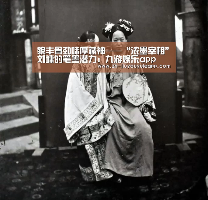 貌丰骨劲味厚藏神——“浓墨宰相”刘墉的笔墨潜力:九游娱乐app(图3) 九游娱乐app