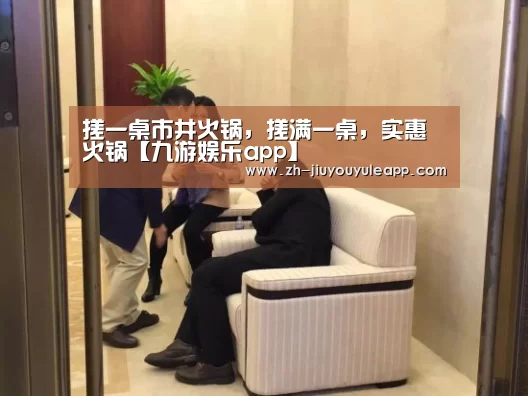 搓一桌市井火锅,搓满一桌,实惠火锅【九游娱乐app】(图1) 九游娱乐app